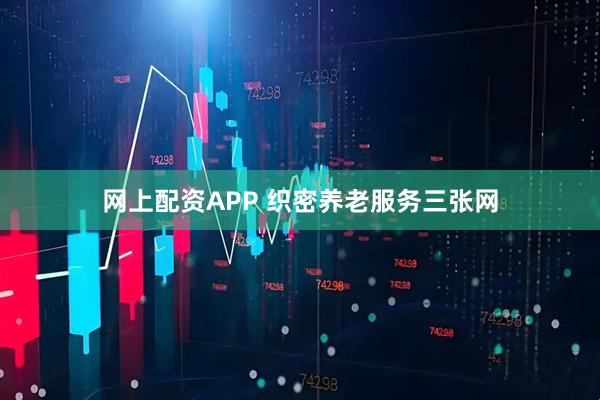 网上配资APP 织密养老服务三张网