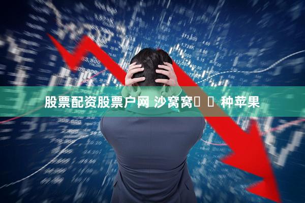 股票配资股票户网 沙窝窝  种苹果