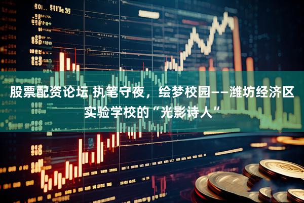 股票配资论坛 执笔守夜，绘梦校园——潍坊经济区实验学校的“光影诗人”