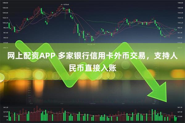 网上配资APP 多家银行信用卡外币交易，支持人民币直接入账