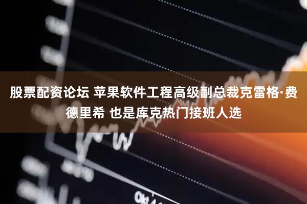 股票配资论坛 苹果软件工程高级副总裁克雷格·费德里希 也是库克热门接班人选
