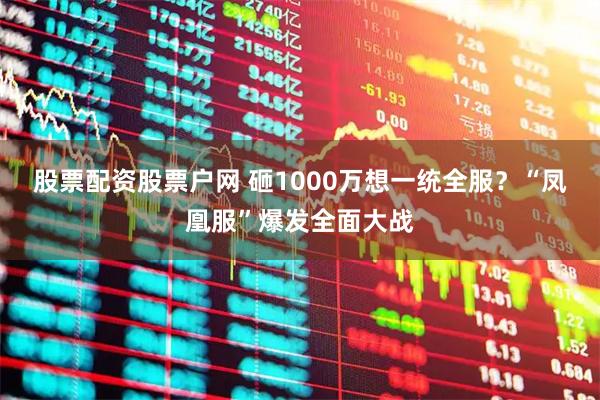 股票配资股票户网 砸1000万想一统全服？“凤凰服”爆发全面大战