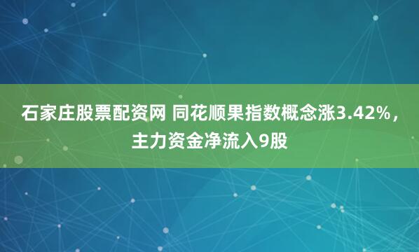石家庄股票配资网 同花顺果指数概念涨3.42%，主力资金净流入9股