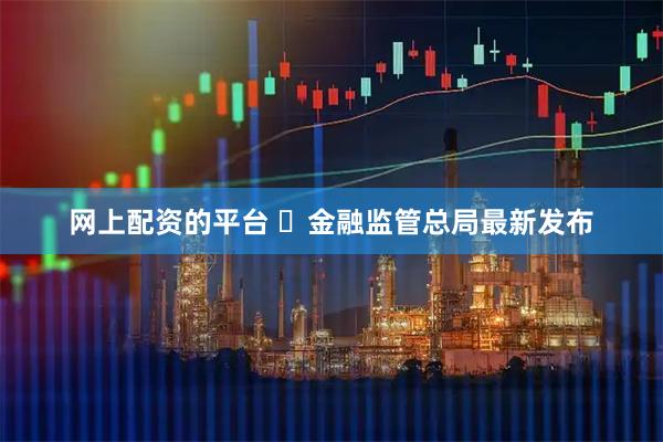 网上配资的平台 ​金融监管总局最新发布